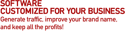 Software customized for your business.  Generate traffic, improve your brand name and keep all the profits!